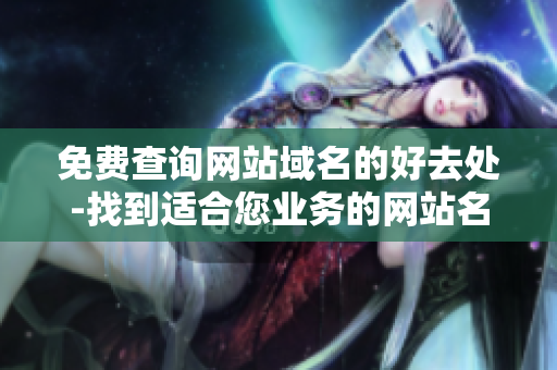 免费查询网站域名的好去处-找到适合您业务的网站名称