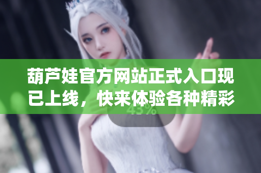 葫芦娃官方网站正式入口现已上线，快来体验各种精彩内容!(1)