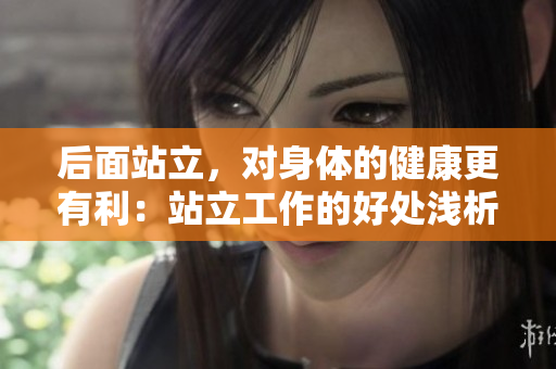 后面站立，对身体的健康更有利：站立工作的好处浅析