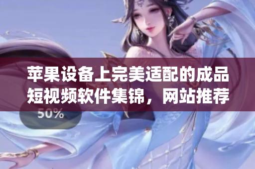 苹果设备上完美适配的成品短视频软件集锦，网站推荐合集(1)