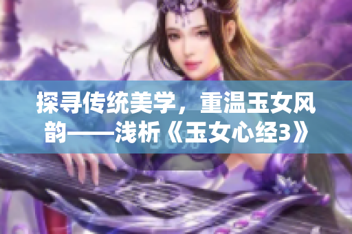 探寻传统美学，重温玉女风韵——浅析《玉女心经3》
