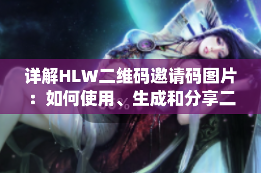 详解HLW二维码邀请码图片：如何使用、生成和分享二维码邀请码(1)