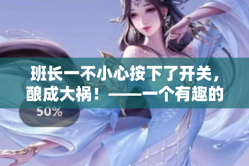 班长一不小心按下了开关，酿成大祸！——一个有趣的故事