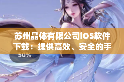 苏州晶体有限公司iOS软件下载：提供高效、安全的手机应用下载服务(1)