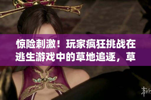 惊险刺激！玩家疯狂挑战在逃生游戏中的草地追逐，草桃子灯成障碍(1)