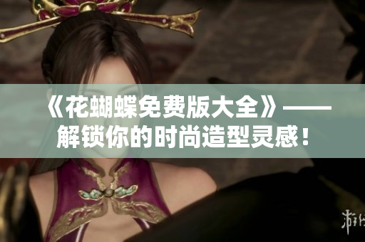 《花蝴蝶免费版大全》——解锁你的时尚造型灵感！