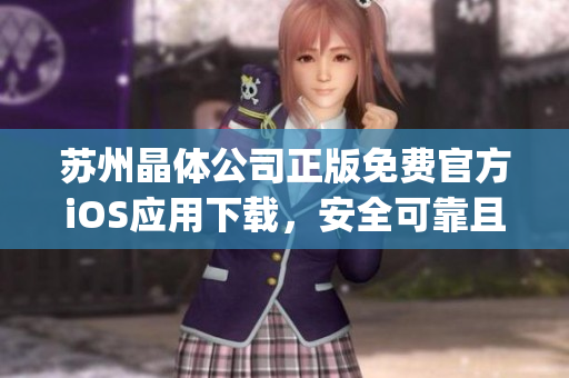 苏州晶体公司正版免费官方iOS应用下载，安全可靠且无广告插件(1)
