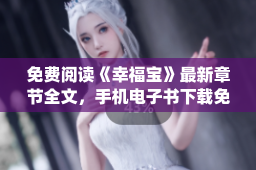 免费阅读《幸福宝》最新章节全文，手机电子书下载免费阅读全文 (1)