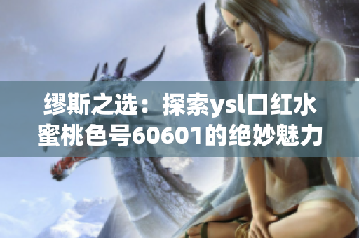 缪斯之选：探索ysl口红水蜜桃色号60601的绝妙魅力