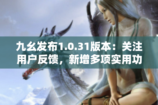 九幺发布1.0.31版本：关注用户反馈，新增多项实用功能