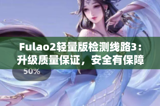 Fulao2轻量版检测线路3：升级质量保证，安全有保障