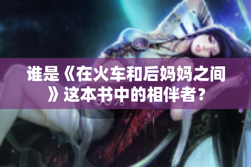 谁是《在火车和后妈妈之间》这本书中的相伴者？