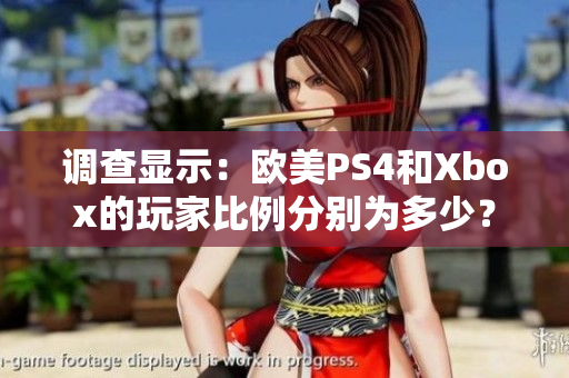 调查显示：欧美PS4和Xbox的玩家比例分别为多少？