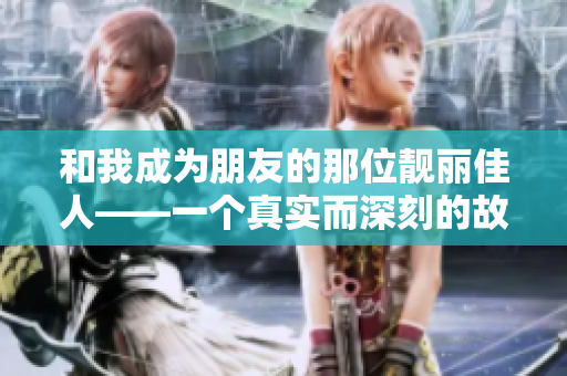 和我成为朋友的那位靓丽佳人——一个真实而深刻的故事