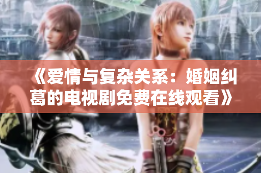 《爱情与复杂关系：婚姻纠葛的电视剧免费在线观看》