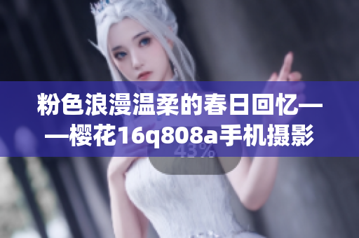 粉色浪漫温柔的春日回忆——樱花16q808a手机摄影分享(1) 粉色浪漫温柔的春日回忆——樱花16q808a手机摄影分享(1)