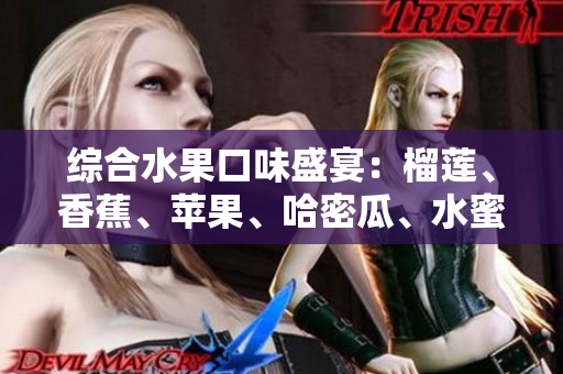 综合水果口味盛宴：榴莲、香蕉、苹果、哈密瓜、水蜜桃共舞