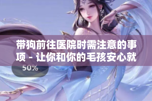 带狗前往医院时需注意的事项 - 让你和你的毛孩安心就医