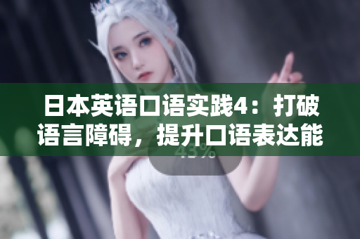 日本英语口语实践4：打破语言障碍，提升口语表达能力