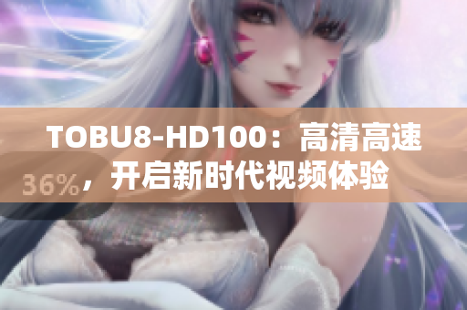 TOBU8-HD100：高清高速，开启新时代视频体验