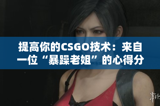 提高你的CSGO技术：来自一位“暴躁老姐”的心得分享