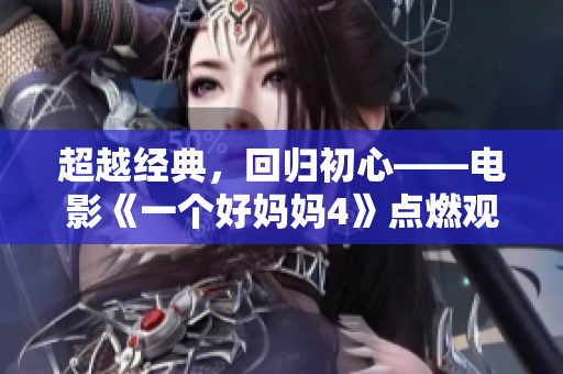 超越经典，回归初心——电影《一个好妈妈4》点燃观众情感共鸣
