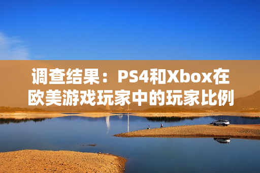 调查结果:PS4和Xbox在欧美游戏玩家中的玩家比例差异明显 调查结果:PS4和Xbox在欧美游戏玩家中的玩家比例差异明显