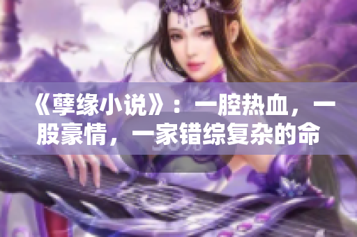 《孽缘小说》：一腔热血，一股豪情，一家错综复杂的命运纠缠不清