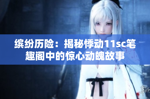 缤纷历险：揭秘悸动11sc笔趣阁中的惊心动魄故事