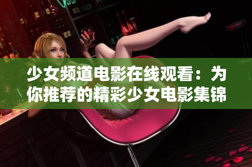 少女频道电影在线观看：为你推荐的精彩少女电影集锦