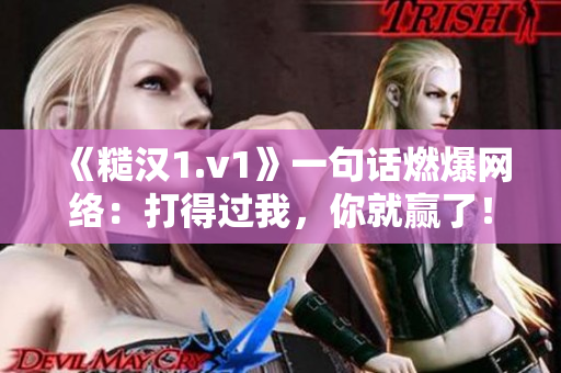 《糙汉1.v1》一句话燃爆网络:打得过我,你就赢了! 《糙汉1.v1》一句话燃爆网络:打得过我,你就赢了!