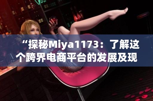“探秘Miya1173：了解这个跨界电商平台的发展及现状”