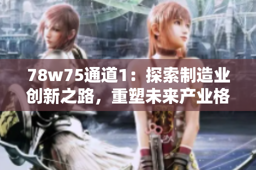 78w75通道1：探索制造业创新之路，重塑未来产业格局