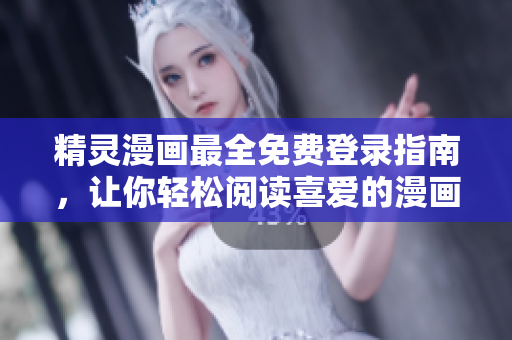 精灵漫画最全免费登录指南，让你轻松阅读喜爱的漫画！