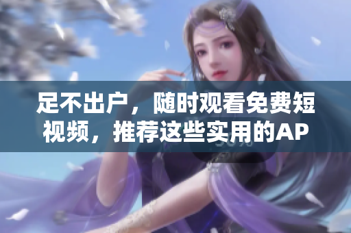 足不出户，随时观看免费短视频，推荐这些实用的APP软件