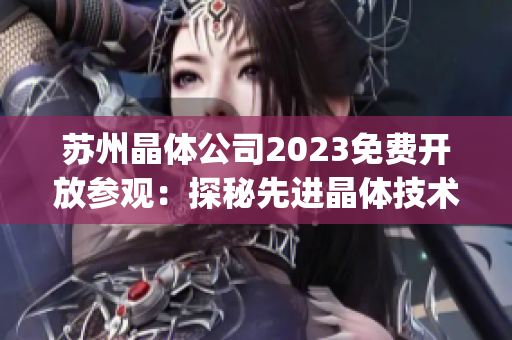 苏州晶体公司2023免费开放参观：探秘先进晶体技术，感受科技魅力(1)