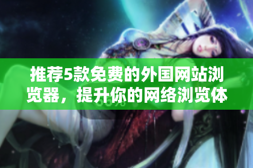 推荐5款免费的外国网站浏览器，提升你的网络浏览体验