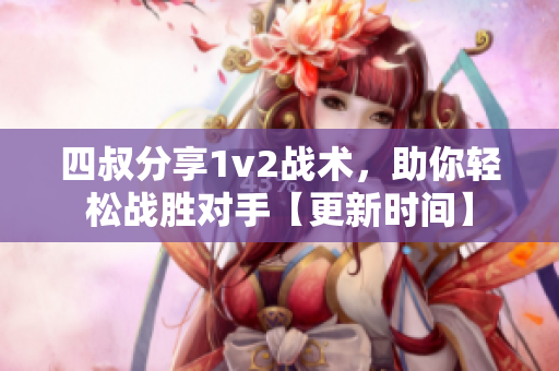 四叔分享1v2战术，助你轻松战胜对手【更新时间】