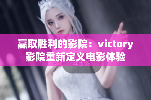 赢取胜利的影院：victory影院重新定义电影体验