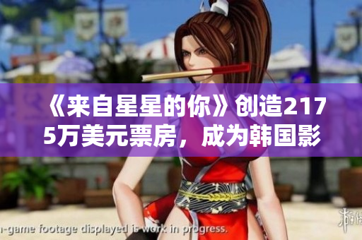 《来自星星的你》创造2175万美元票房，成为韩国影史最成功电影