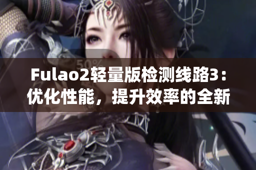 Fulao2轻量版检测线路3：优化性能，提升效率的全新版本正式发布(1)