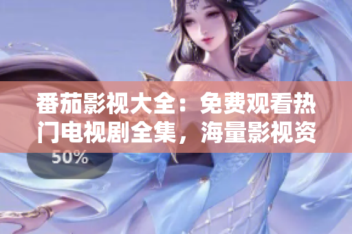 番茄影视大全：免费观看热门电视剧全集，海量影视资源随心畅享