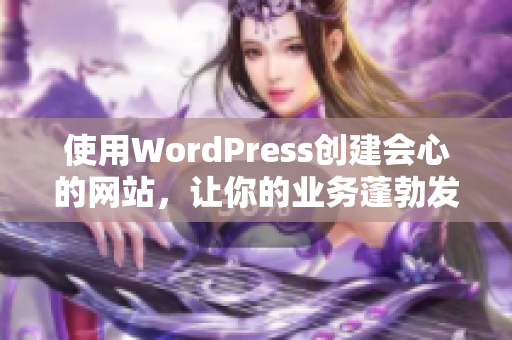 使用WordPress创建会心的网站，让你的业务蓬勃发展