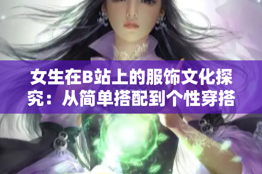 女生在B站上的服饰文化探究：从简单搭配到个性穿搭的进化历程