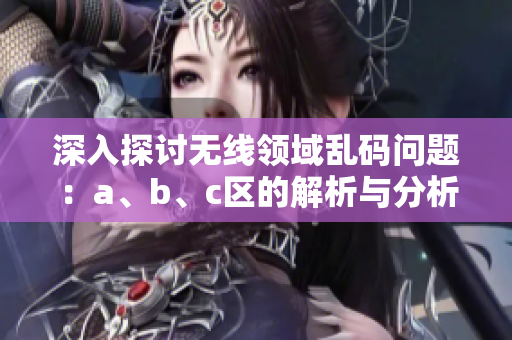 深入探讨无线领域乱码问题：a、b、c区的解析与分析