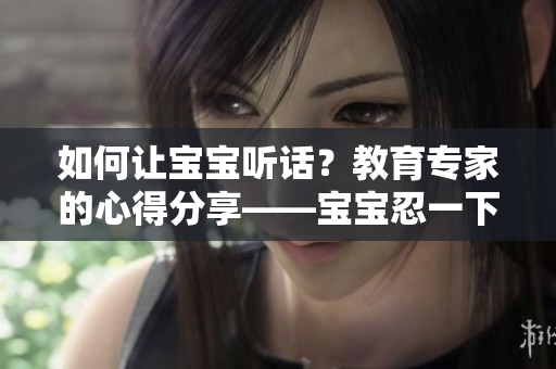 如何让宝宝听话？教育专家的心得分享——宝宝忍一下！