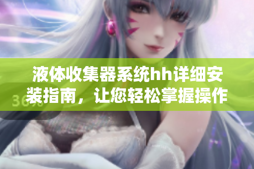 液体收集器系统hh详细安装指南，让您轻松掌握操作技巧