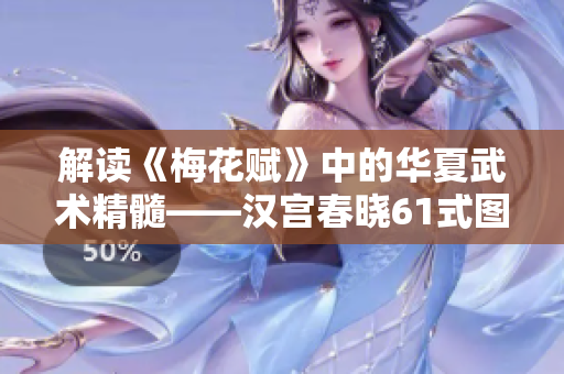 解读《梅花赋》中的华夏武术精髓——汉宫春晓61式图解