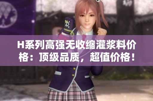 H系列高强无收缩灌浆料价格：顶级品质，超值价格！