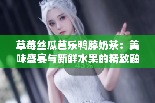 草莓丝瓜芭乐鸭脖奶茶：美味盛宴与新鲜水果的精致融合(1)